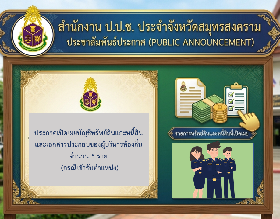 สำนักงาน ป.ป.ช. ประจำจังหวัดสมุทรสงคราม ประกาศเปิดเผยบัญชีทรัพย์สินและหนี้สินและเอกสารประกอบของผู้บริหารท้องถิ่น จำนวน 5 ราย (กรณีเข้ารับตำแหน่ง)